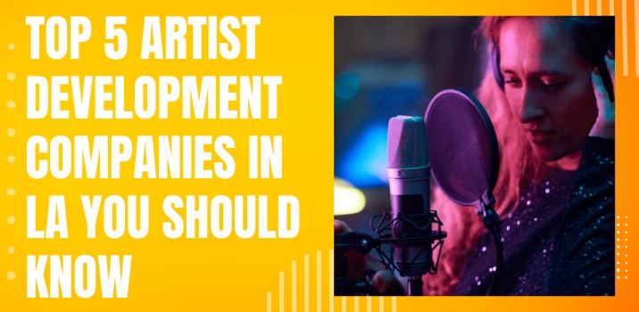 Top 5 Artist Development companies in LA You Should Know